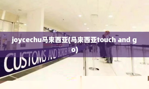 joycechu马来西亚(马来西亚touch and go)  第1张