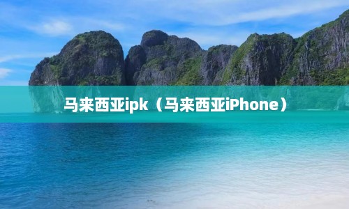 马来西亚ipk（马来西亚iPhone）  第1张