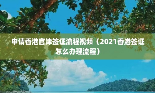 申请香港官津签证流程视频（2021香港签证怎么办理流程）  第1张