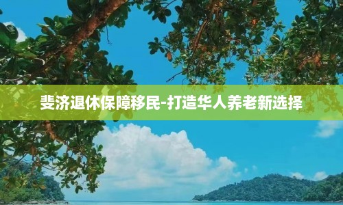 斐济退休保障移民-打造华人养老新选择  第1张