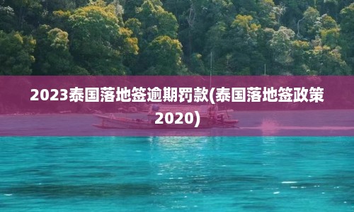 2023泰国落地签逾期罚款(泰国落地签政策2020)  第1张