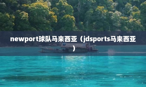 newport球队马来西亚（jdsports马来西亚）