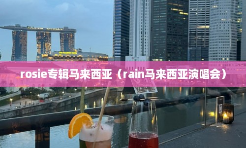rosie专辑马来西亚（rain马来西亚演唱会）