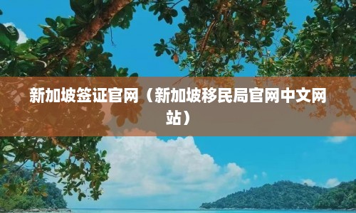 新加坡签证官网（新加坡移民局官网中文网站）  第1张
