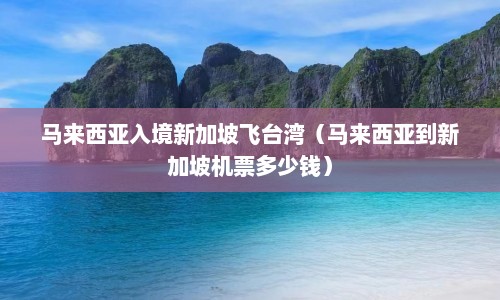 马来西亚入境新加坡飞台湾（马来西亚到新加坡机票多少钱）  第1张