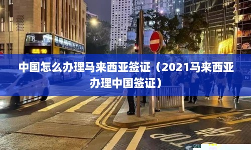 中国怎么办理马来西亚签证（2021马来西亚办理中国签证）  第1张