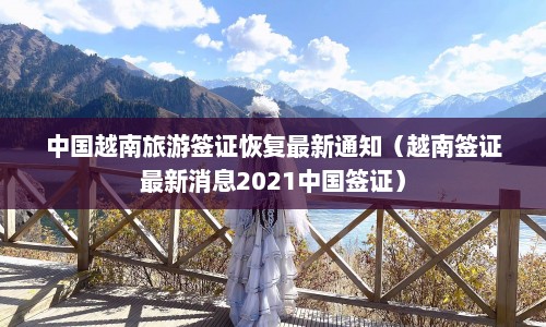 中国越南旅游签证恢复最新通知（越南签证最新消息2021中国签证）  第1张