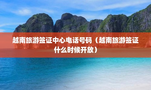 越南旅游签证中心电话号码（越南旅游签证什么时候开放）  第1张