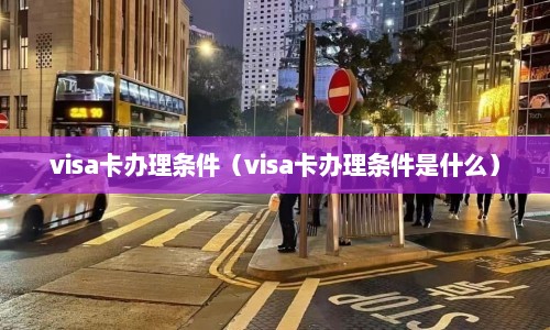visa卡办理条件（visa卡办理条件是什么）  第1张