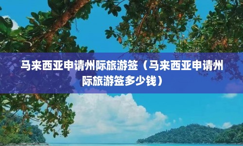 马来西亚申请州际旅游签（马来西亚申请州际旅游签多少钱）  第1张