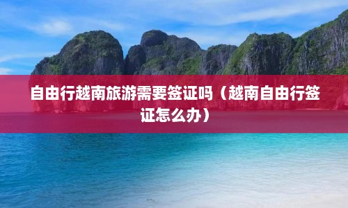 自由行越南旅游需要签证吗（越南自由行签证怎么办）  第1张