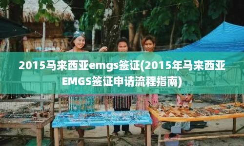 2015马来西亚emgs签证(2015年马来西亚EMGS签证申请流程指南)  第1张