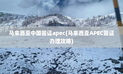 马来西亚中国签证apec(马来西亚APEC签证办理攻略)  第1张