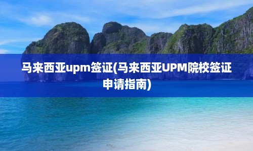 马来西亚upm签证(马来西亚UPM院校签证申请指南)  第1张