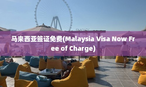 马来西亚签证免费(Malaysia Visa Now Free of Charge)  第1张