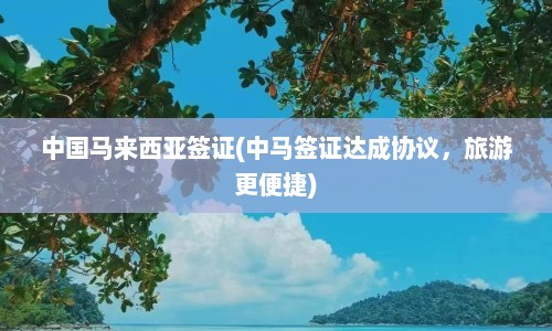 中国马来西亚签证(中马签证达成协议，旅游更便捷)  第1张