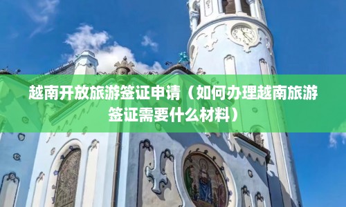 越南开放旅游签证申请（如何办理越南旅游签证需要什么材料）  第1张