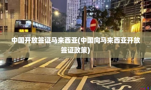 中国开放签证马来西亚(中国向马来西亚开放签证政策)  第1张