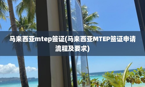 马来西亚mtep签证(马来西亚MTEP签证申请流程及要求)  第1张