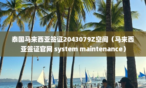 泰国马来西亚签证2043079Z空间（马来西亚签证官网 system maintenance）  第1张