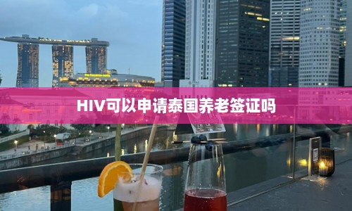 HIV可以申请泰国养老签证吗  第1张